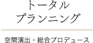 トータルプランニング 空間演出・総合プロデュース